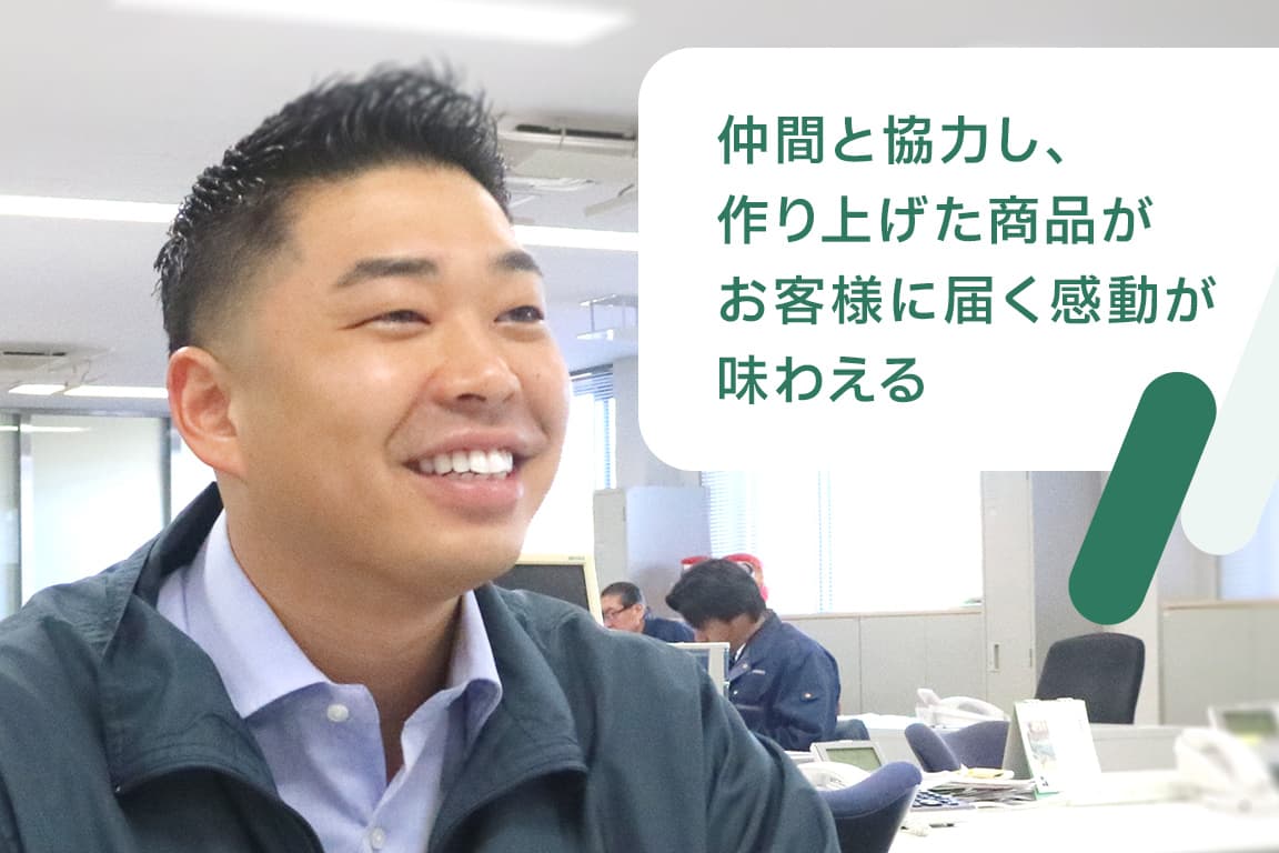 仲間と協力し、作り上げた商品がお客様に届く感動が味わえる
